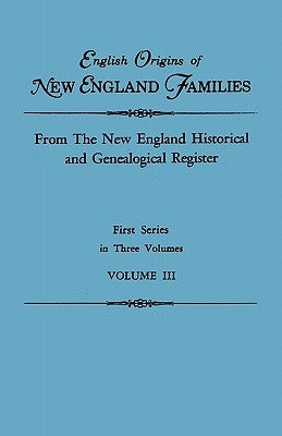 English Origins of New England Families. From The New England Historical and Genealogical Register. First Series, in Three Volumes. Volume III by New England