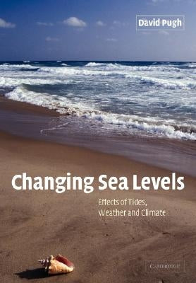 Changing Sea Levels: Effects of Tides, Weather and Climate by Pugh, David