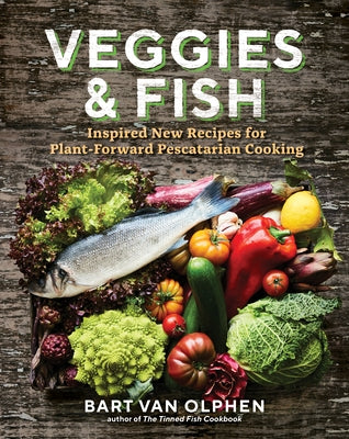 Veggies & Fish: Inspired New Recipes for Plant-Forward Pescatarian Cooking by Van Olphen, Bart