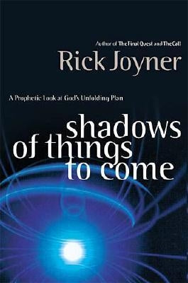 Shadows of Things to Come: A Prophetic Look at God's Unfolding Plan by Joyner, Rick