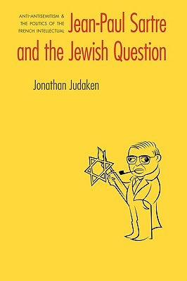 Jean-Paul Sartre and the Jewish Question: Anti-Antisemitism and the Politics of the French Intellectual by Judaken, Jonathan