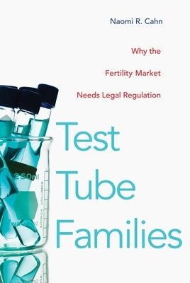 Test Tube Families: Why the Fertility Market Needs Legal Regulation by Cahn, Naomi R.