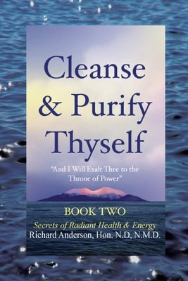 Cleanse & Purify Thyself, Book 2: Secrets of Radiant Health & Energy by Anderson, Richard