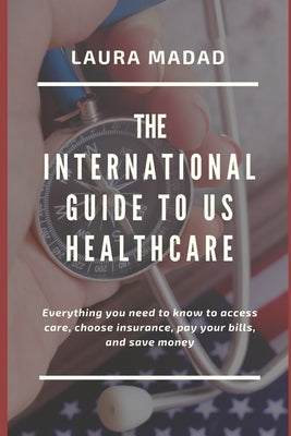 The international Guide to US Healthcare by Madad, Laura