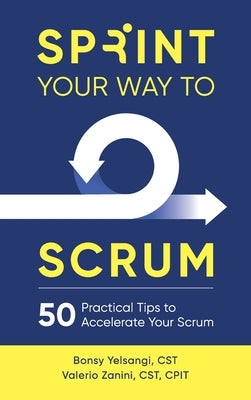 Sprint Your Way to Scrum: 50 Practical Tips to Accelerate Your Scrum by Yelsangi, Bonsy