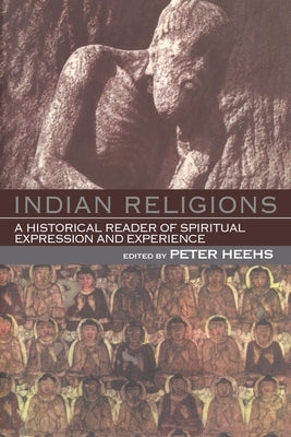 Indian Religions: A Historical Reader of Spiritual Expression and Experience by Heehs, Peter