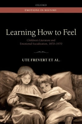 Learning How to Feel: Children's Literature and the History of Emotional Socialization, 1870-1970 by Frevert, Ute