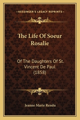 The Life Of Soeur Rosalie: Of The Daughters Of St. Vincent De Paul (1858) by Rendu, Jeanne Marie