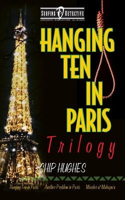 Hanging Ten in Paris Trilogy: Hanging Ten in Paris Another Problem in Paris Murder at Makapu'u by Hughes, Chip