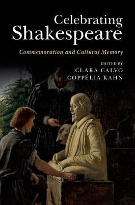 Celebrating Shakespeare: Commemoration and Cultural Memory by Calvo, Clara