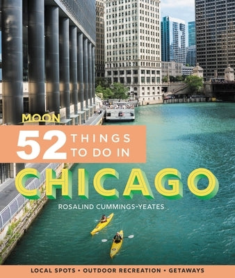 Moon 52 Things to Do in Chicago: Local Spots, Outdoor Recreation, Getaways by Cummings-Yeates, Rosalind