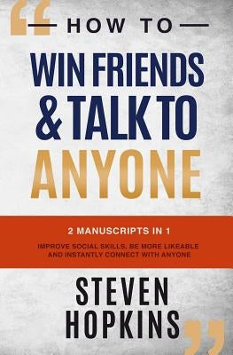 How to Win Friends and Talk to Anyone: 2 Manuscripts in 1: Improve Social Skills, be More Likeable and Instantly Connect With Anyone by Hopkins, Steven