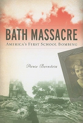 Bath Massacre: America's First School Bombing by Bernstein, Arnie