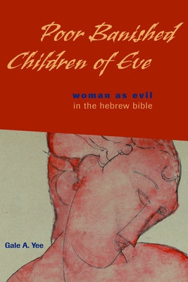 Poor Banished Children of Eve: Woman as Evil in the Hebrew Bible by Yee, Gale a.
