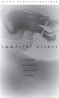 Immortal Wishes: Labor and Transcendence on a Japanese Sacred Mountain by Schattschneider, Ellen
