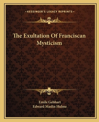 The Exultation of Franciscan Mysticism by Gebhart, Emile