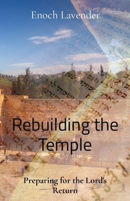 Rebuilding the Temple: Preparing for the Lord's Return by Lavender, Enoch J.