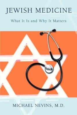 Jewish Medicine: What It Is and Why It Matters by Nevins, Michael