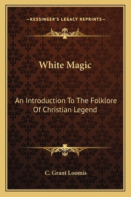 White Magic: An Introduction to the Folklore of Christian Legend by Loomis, C. Grant