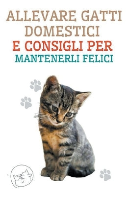 Allevare Gatti Domestici e Consigli per Mantenerli Felici by Pinto, Edwin