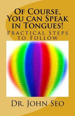 Of Course, You can Speak in Tongues!: (Practical Steps to Follow) by Seo, John