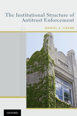 The Institutional Structure of Antitrust Enforcement by Crane, Daniel A.