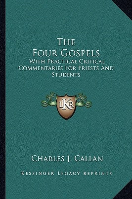 The Four Gospels: With Practical Critical Commentaries for Priests and Students by Callan, Charles J.