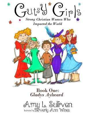 Gutsy Girls: Strong Christian Women Who Impacted the World: Book One: Gladys Aylward by Wines, Beverly Ann