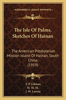 The Isle Of Palms, Sketches Of Hainan: The American Presbyterian Mission Island Of Hainan, South China (1919) by Gilman, F. P.
