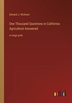 One Thousand Questions in California Agriculture Answered: in large print by Wickson, Edward J.