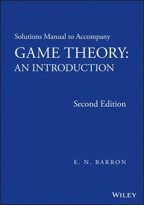 Solutions Manual to Accompany Game Theory: An Introduction by Barron, E. N.