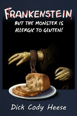 Frankenstein: But the Monster is Allergic to Gluten by Heese, Dick Cody