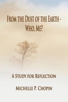 From the Dust of the Earth - Who, Me?: A Study for Reflection by Chopin, Michelle