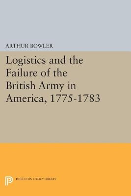 Logistics and the Failure of the British Army in America, 1775-1783 by Bowler, Arthur