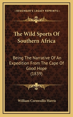 The Wild Sports Of Southern Africa: Being The Narrative Of An Expedition From The Cape Of Good Hope (1839) by Harris, William Cornwallis