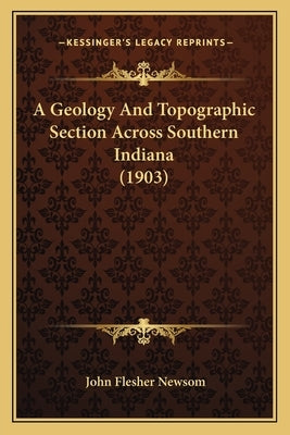 A Geology And Topographic Section Across Southern Indiana (1903) by Newsom, John Flesher