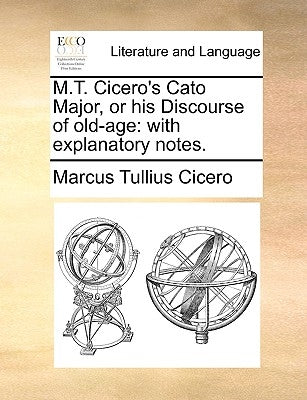 M.T. Cicero's Cato Major, or His Discourse of Old-Age: With Explanatory Notes. by Cicero, Marcus Tullius