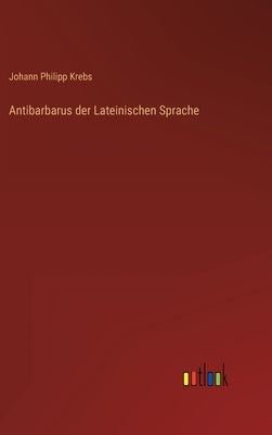 Antibarbarus der Lateinischen Sprache by Krebs, Johann Philipp