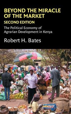 Beyond the Miracle of the Market: The Political Economy of Agrarian Development in Kenya by Bates, Robert H.