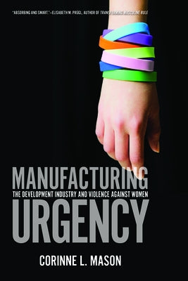 Manufacturing Urgency: The Development Industry and Violence Against Women by Mason, Corinne