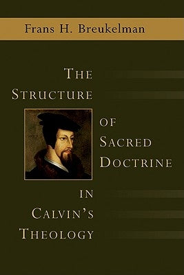 The Structure of Sacred Doctrine in Calvin's Theology by Breukelman, Frans H.