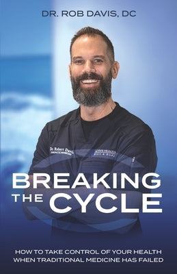 Breaking the Cycle: How to Take Control of Your Health When Traditional Medicine Has Failed by Davis, Rob