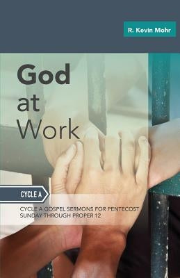 God At Work: Sermons For Pentecost Day-Proper 12: Cycle A by Mohr, R. Kevin