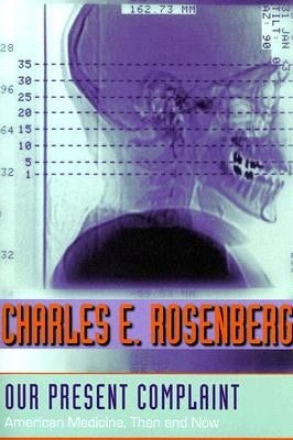 Our Present Complaint: American Medicine, Then and Now by Rosenberg, Charles E.