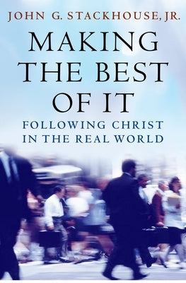 Making the Best of It: Following Christ in the Real World by Stackhouse, John G.