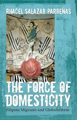 The Force of Domesticity: Filipina Migrants and Globalization by Parrenas, Rhacel Salazar