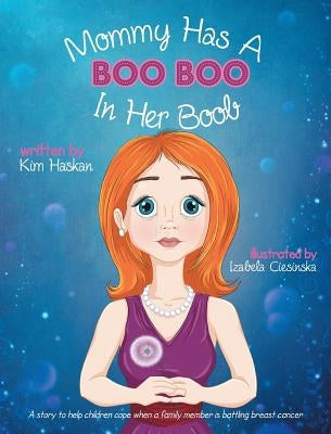 Mommy Has a Boo Boo in Her Boob: A story to help children cope when a family member is battling breast cancer by Haskan, Kim