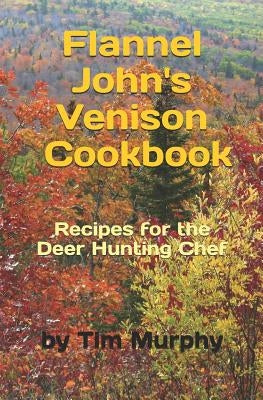 Flannel John's Venison Cookbook: Recipes for Deer Hunters by Murphy, Tim