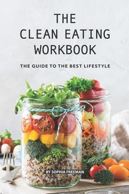 The Clean Eating Workbook: The Guide to the Best Lifestyle by Freeman, Sophia