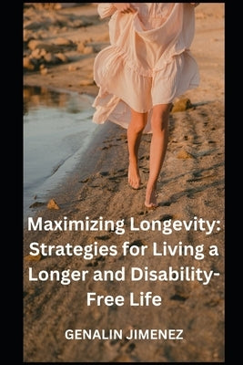 Maximizing Longevity: Strategies for Living a Longer and Disability-Free Life by Jimenez, Genalin
